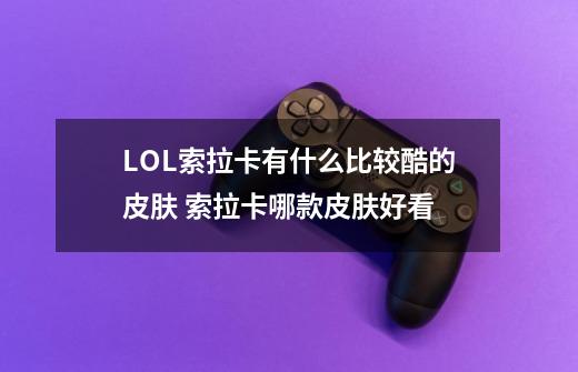 LOL索拉卡有什么比较酷的皮肤 索拉卡哪款皮肤好看-第1张-游戏信息-龙启网
