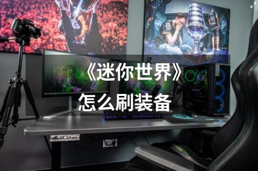 《迷你世界》怎么刷装备-第1张-游戏信息-龙启网