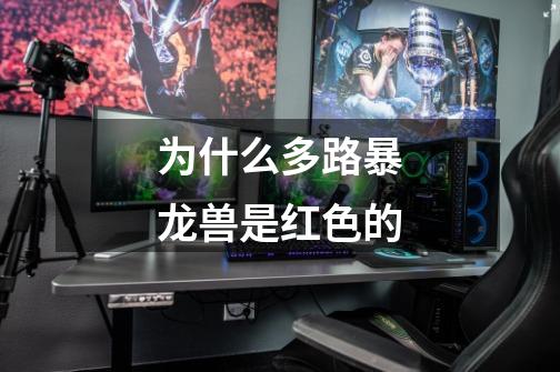 为什么多路暴龙兽是红色的-第1张-游戏信息-龙启网