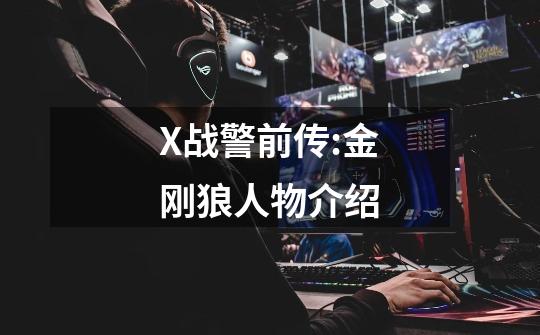 X战警前传:金刚狼人物介绍-第1张-游戏信息-龙启网