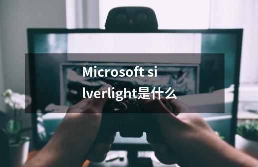 Microsoft silverlight是什么-第1张-游戏信息-龙启网