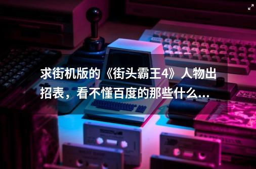 求街机版的《街头霸王4》人物出招表，看不懂百度的那些什么K，P是什么意思。本人喜欢喜欢用Juri-第1张-游戏信息-龙启网