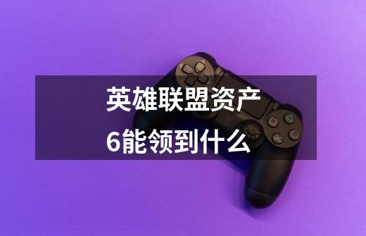 英雄联盟资产6能领到什么-第1张-游戏信息-龙启网