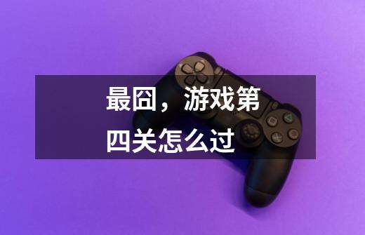 最囧，游戏第四关怎么过-第1张-游戏信息-龙启网
