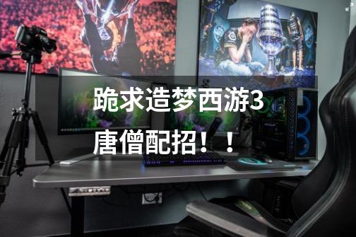 跪求造梦西游3唐僧配招!!-第1张-游戏信息-龙启网