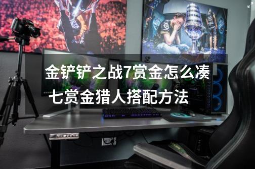 金铲铲之战7赏金怎么凑 七赏金猎人搭配方法-第1张-游戏信息-龙启网