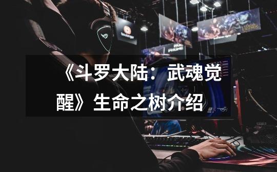 《斗罗大陆:武魂觉醒》生命之树介绍-第1张-游戏信息-龙启网