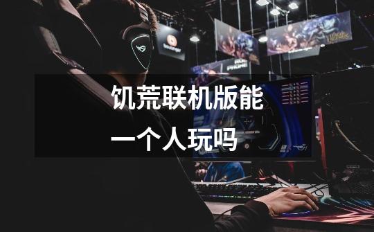 饥荒联机版能一个人玩吗-第1张-游戏信息-龙启网