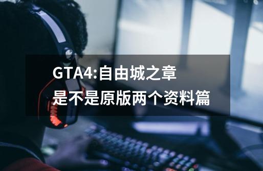 GTA4:自由城之章 是不是原版+两个资料篇-第1张-游戏信息-龙启网