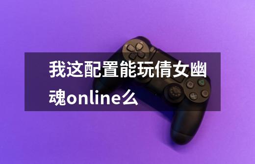 我这配置能玩倩女幽魂online么-第1张-游戏信息-龙启网