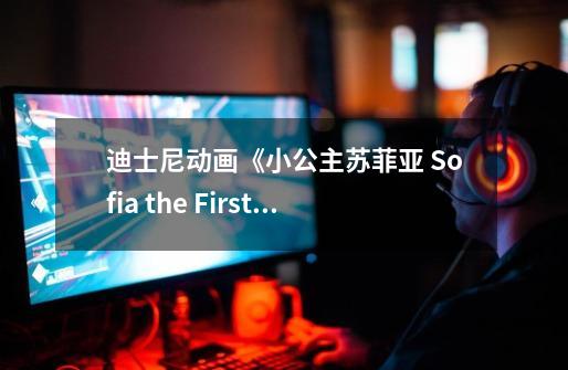 迪士尼动画《小公主苏菲亚 Sofia the First》1-4季全,非常适合小朋友看的正能量动画片-第1张-游戏信息-龙启网