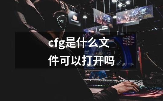 cfg是什么文件可以打开吗-第1张-游戏信息-龙启网