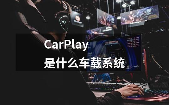 CarPlay是什么车载系统-第1张-游戏信息-龙启网