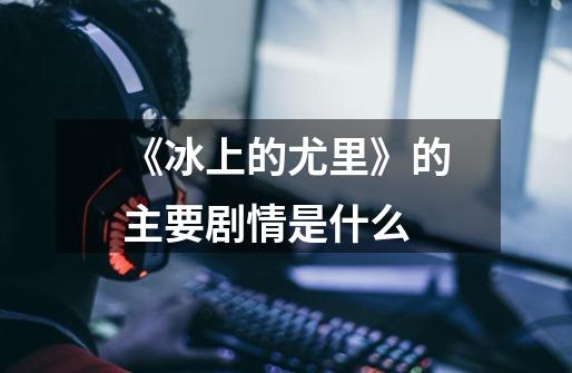 《冰上的尤里》的主要剧情是什么-第1张-游戏信息-龙启网
