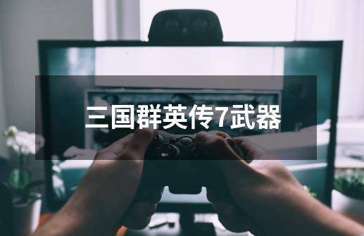 三国群英传7武器-第1张-游戏信息-龙启网