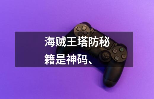 海贼王塔防秘籍是神码、-第1张-游戏信息-龙启网