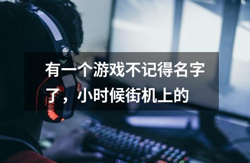 有一个游戏不记得名字了，小时候街机上的-第1张-游戏信息-龙启网