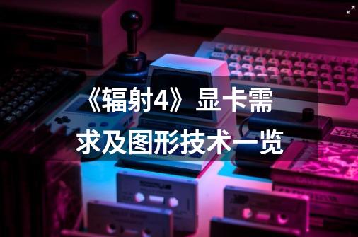《辐射4》显卡需求及图形技术一览-第1张-游戏信息-龙启网