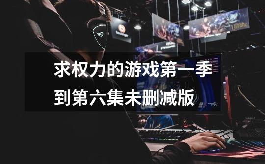 求权力的游戏第一季到第六集未删减版-第1张-游戏信息-龙启网