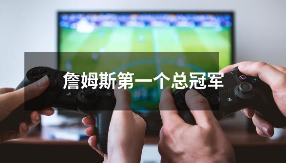 詹姆斯第一个总冠军-第1张-游戏信息-龙启网