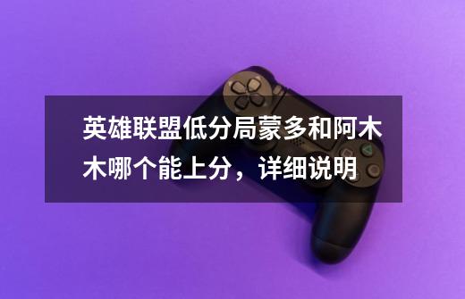 英雄联盟低分局蒙多和阿木木哪个能上分,详细说明-第1张-游戏信息-龙启网