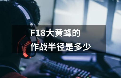 F18大黄蜂的作战半径是多少-第1张-游戏信息-龙启网