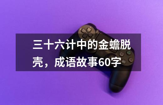 三十六计中的金蟾脱壳,成语故事60字-第1张-游戏信息-龙启网