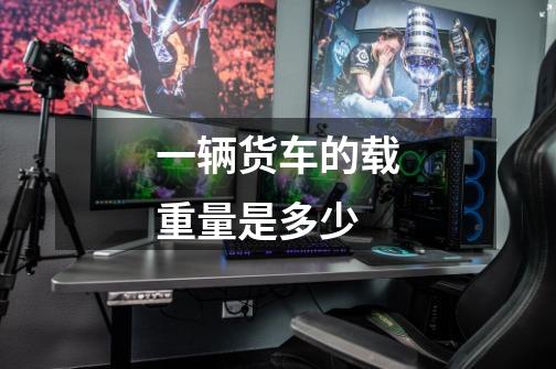 一辆货车的载重量是多少-第1张-游戏信息-龙启网