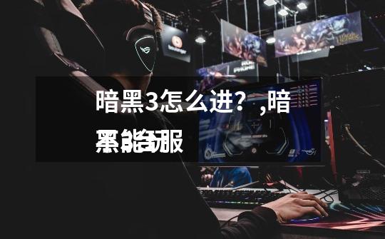 暗黑3怎么进?,暗黑3台服
不能玩-第1张-游戏信息-龙启网