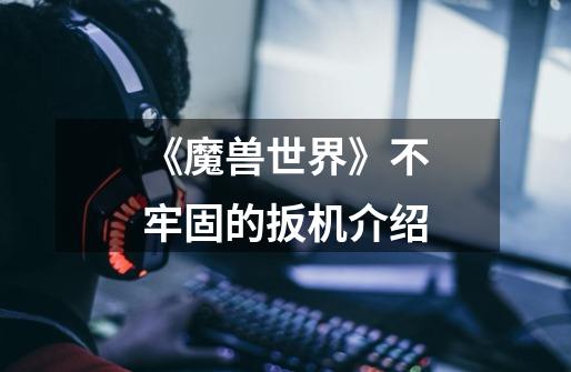 《魔兽世界》不牢固的扳机介绍-第1张-游戏信息-龙启网