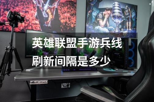 英雄联盟手游兵线刷新间隔是多少-第1张-游戏信息-龙启网