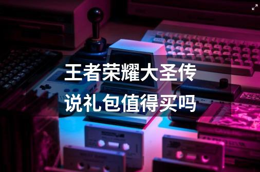 王者荣耀大圣传说礼包值得买吗-第1张-游戏信息-龙启网