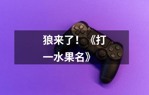 狼来了！《打一水果名》-第1张-游戏信息-龙启网