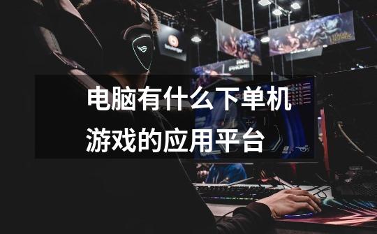 电脑有什么下单机游戏的应用平台-第1张-游戏信息-龙启网