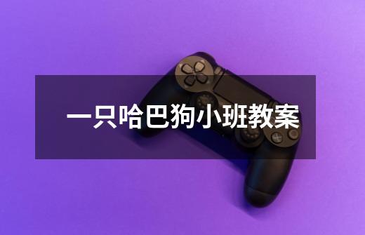一只哈巴狗小班教案-第1张-游戏信息-龙启网