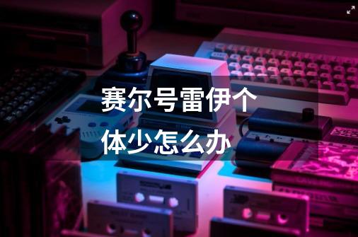 赛尔号雷伊个体少怎么办-第1张-游戏信息-龙启网