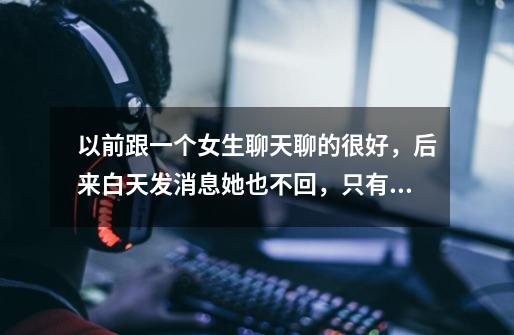 以前跟一个女生聊天聊的很好，后来白天发消息她也不回，只有晚上玩游戏才找我，我也没有得罪她，为啥呢-第1张-游戏信息-龙启网