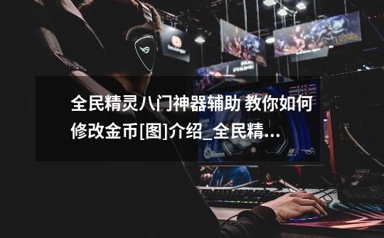 全民精灵八门神器辅助 教你如何修改金币[图]介绍_全民精灵八门神器辅助 教你如何修改金币[图]是什么-第1张-游戏信息-龙启网