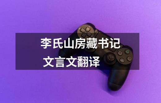 李氏山房藏书记 文言文翻译-第1张-游戏信息-龙启网