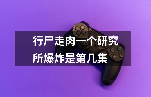 行尸走肉一个研究所爆炸是第几集-第1张-游戏信息-龙启网