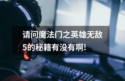 请问魔法门之英雄无敌5的秘籍有没有啊!-第1张-游戏信息-龙启网