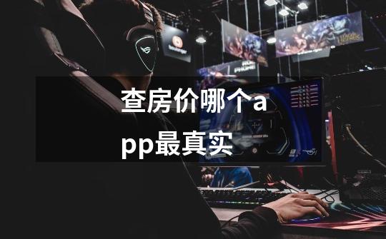 查房价哪个app最真实-第1张-游戏信息-龙启网