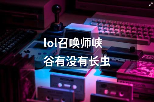 lol召唤师峡谷有没有长虫-第1张-游戏信息-龙启网