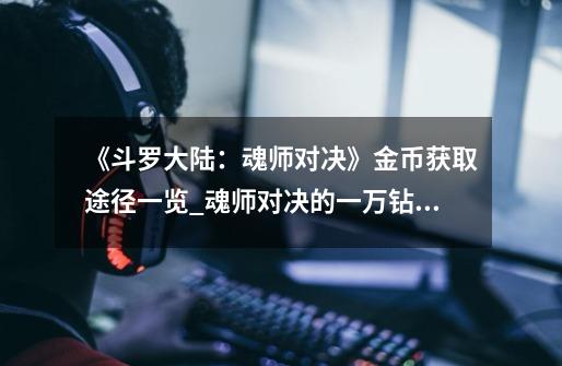 《斗罗大陆:魂师对决》金币获取途径一览_魂师对决的一万钻石在哪里领-第1张-游戏信息-龙启网