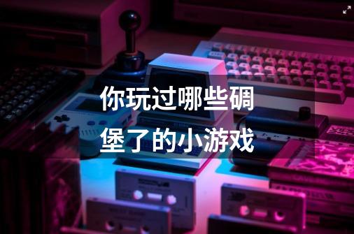 你玩过哪些碉堡了的小游戏-第1张-游戏信息-龙启网