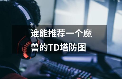谁能推荐一个魔兽的TD塔防图-第1张-游戏信息-龙启网