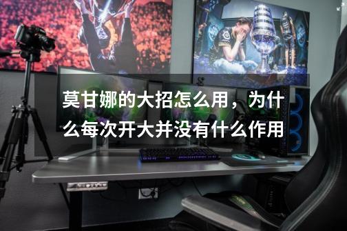 莫甘娜的大招怎么用,为什么每次开大并没有什么作用-第1张-游戏信息-龙启网