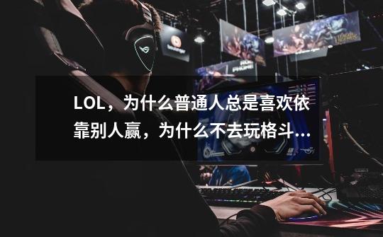 LOL，为什么普通人总是喜欢依靠别人赢，为什么不去玩格斗游戏靠自己赢-第1张-游戏信息-龙启网