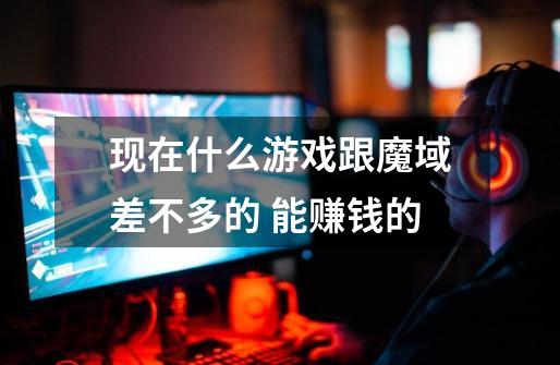现在什么游戏跟魔域差不多的 能赚钱的-第1张-游戏信息-龙启网
