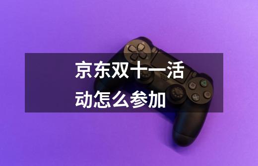 京东双十一活动怎么参加-第1张-游戏信息-龙启网